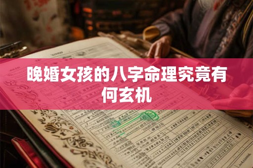 晚婚女孩的八字命理究竟有何玄机
