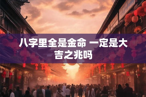 八字里全是金命 一定是大吉之兆吗