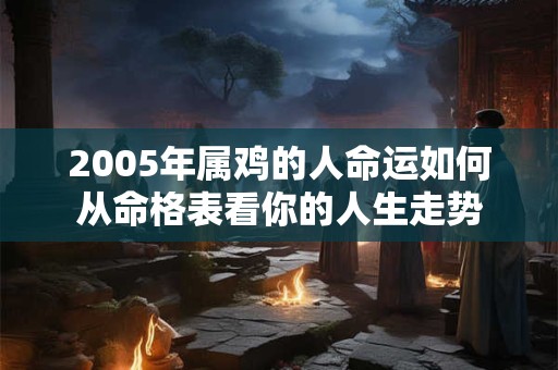 2005年属鸡的人命运如何从命格表看你的人生走势