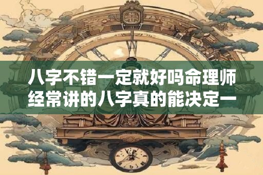 八字不错一定就好吗命理师经常讲的八字真的能决定一切吗