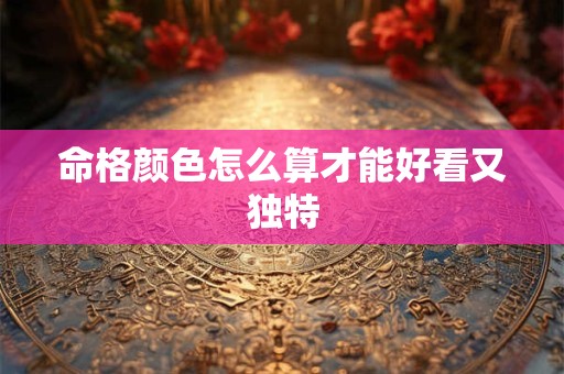 命格颜色怎么算才能好看又独特