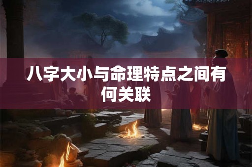 八字大小与命理特点之间有何关联