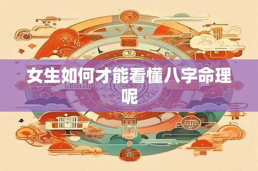 女生如何才能看懂八字命理呢