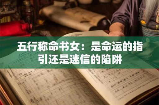 五行称命书女：是命运的指引还是迷信的陷阱