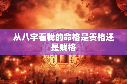 从八字看我的命格是贵格还是贱格