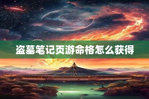 盗墓笔记页游命格怎么获得