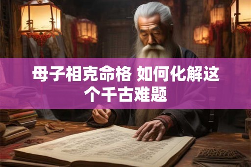 母子相克命格 如何化解这个千古难题
