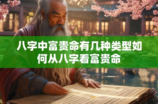 八字中富贵命有几种类型如何从八字看富贵命
