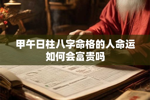 甲午日柱八字命格的人命运如何会富贵吗