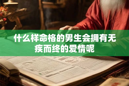 什么样命格的男生会拥有无疾而终的爱情呢