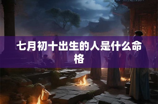 七月初十出生的人是什么命格