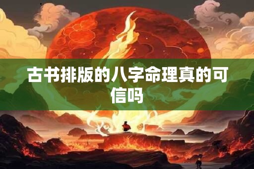 古书排版的八字命理真的可信吗