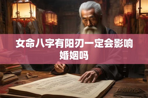 女命八字有阳刃一定会影响婚姻吗