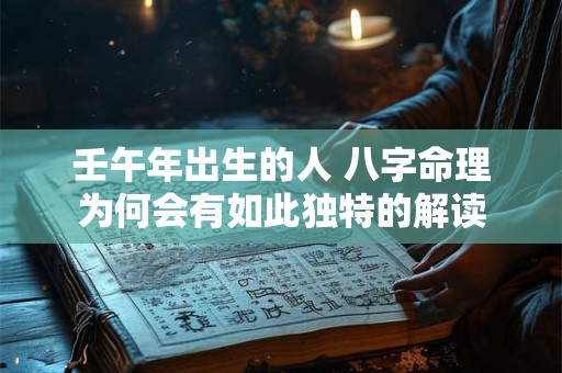 壬午年出生的人 八字命理为何会有如此独特的解读