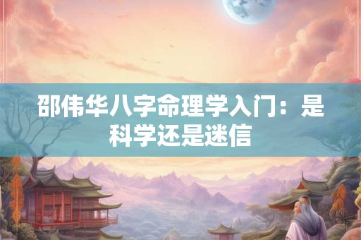 邵伟华八字命理学入门：是科学还是迷信