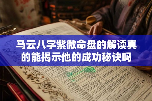 马云八字紫微命盘的解读真的能揭示他的成功秘诀吗