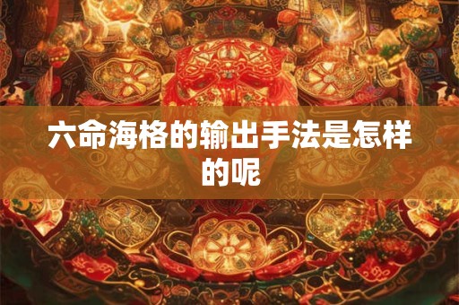 六命海格的输出手法是怎样的呢