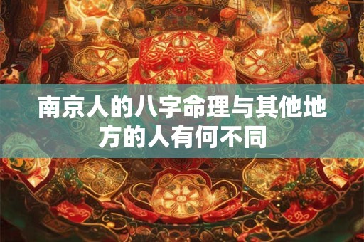南京人的八字命理与其他地方的人有何不同