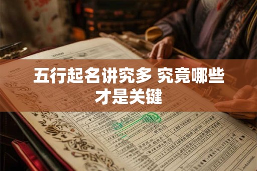 五行起名讲究多 究竟哪些才是关键 五行起名讲究多 究竟哪些才是关键