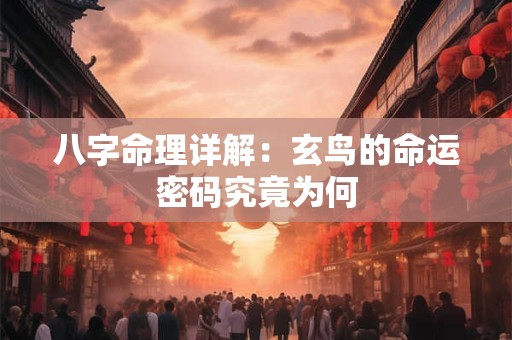 八字命理详解：玄鸟的命运密码究竟为何