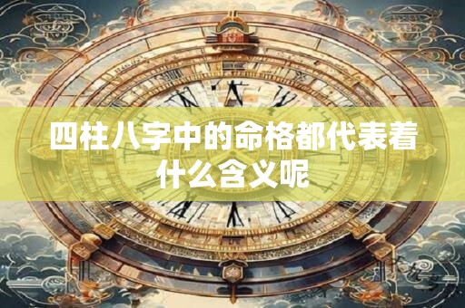 四柱八字中的命格都代表着什么含义呢