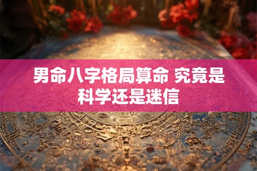 男命八字格局算命 究竟是科学还是迷信