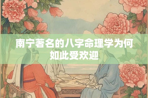 南宁著名的八字命理学为何如此受欢迎