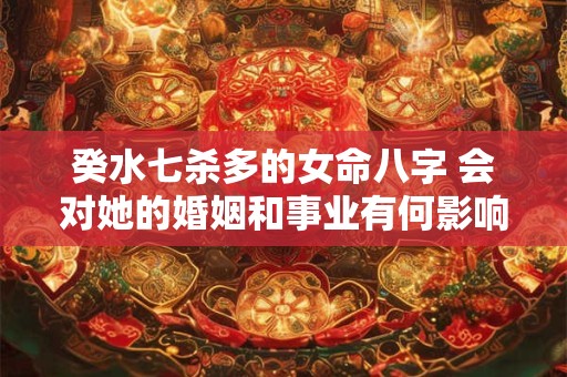 癸水七杀多的女命八字 会对她的婚姻和事业有何影响