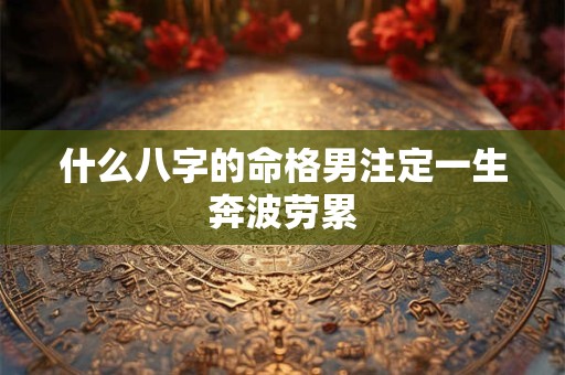 什么八字的命格男注定一生奔波劳累