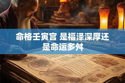 命格壬寅宫 是福泽深厚还是命运多舛