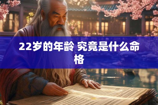 22岁的年龄 究竟是什么命格