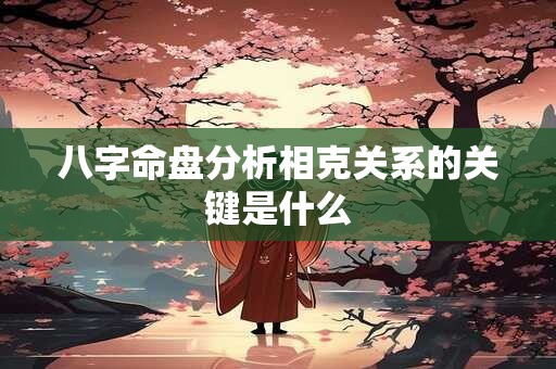 八字命盘分析相克关系的关键是什么