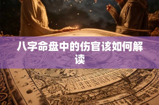 八字命盘中的伤官该如何解读