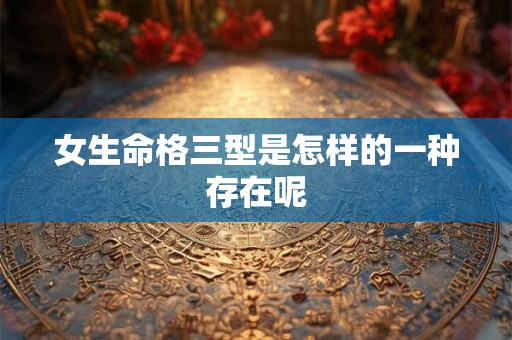 女生命格三型是怎样的一种存在呢