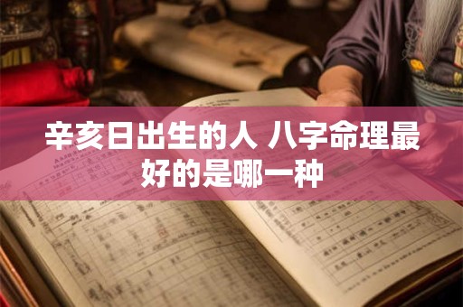 辛亥日出生的人 八字命理最好的是哪一种