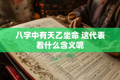 八字中有天乙坐命 这代表着什么含义呢