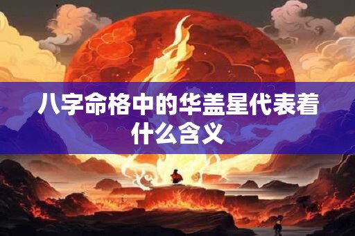 八字命格中的华盖星代表着什么含义
