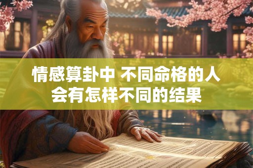 情感算卦中 不同命格的人会有怎样不同的结果