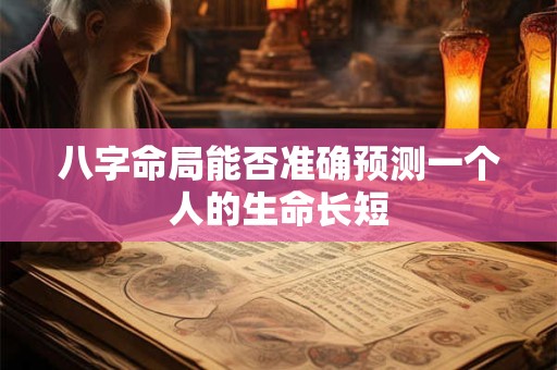 八字命局能否准确预测一个人的生命长短