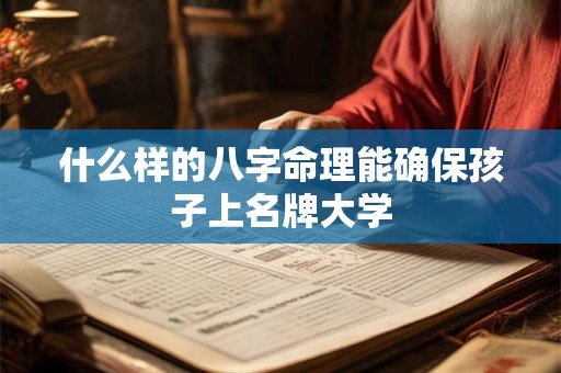 什么样的八字命理能确保孩子上名牌大学