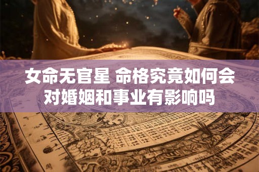 女命无官星 命格究竟如何会对婚姻和事业有影响吗