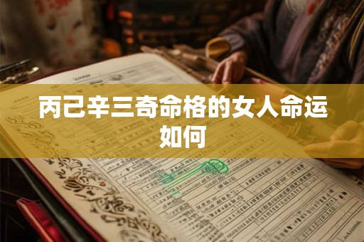 丙己辛三奇命格的女人命运如何