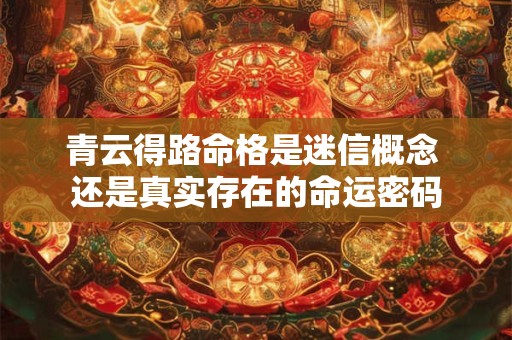 青云得路命格是迷信概念 还是真实存在的命运密码