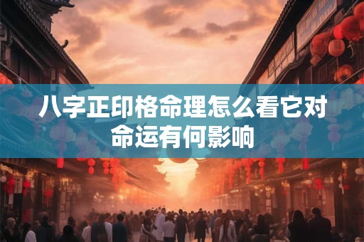 八字正印格命理怎么看它对命运有何影响