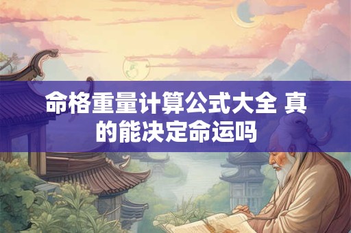 命格重量计算公式大全 真的能决定命运吗 命格重量计算公式大全 真的能决定命运吗
