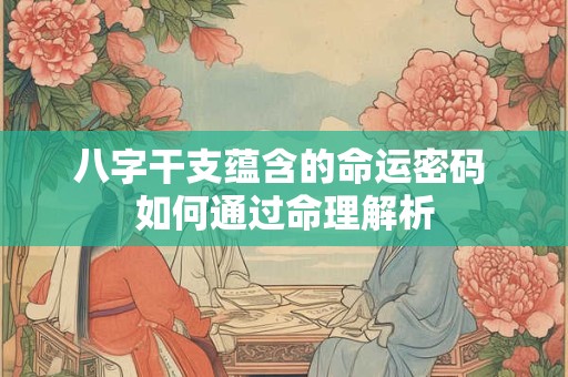 八字干支蕴含的命运密码 如何通过命理解析