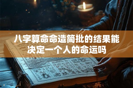 八字算命命造简批的结果能决定一个人的命运吗