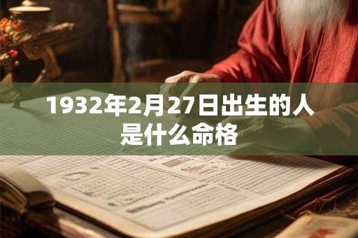 1932年2月27日出生的人是什么命格