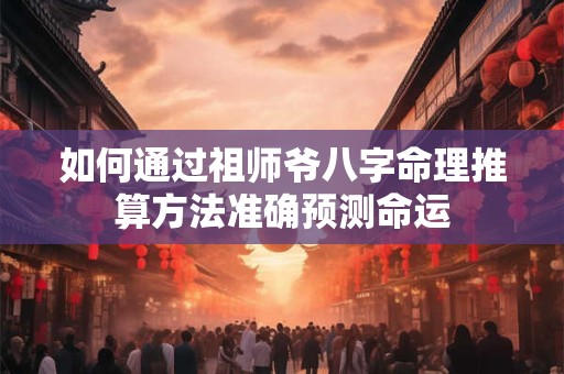 如何通过祖师爷八字命理推算方法准确预测命运