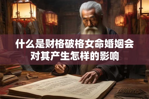 什么是财格破格女命婚姻会对其产生怎样的影响